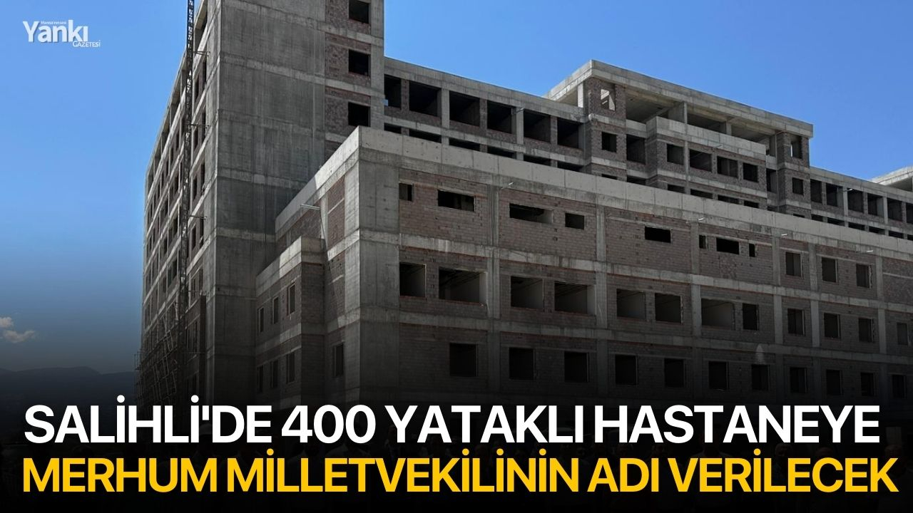 Salihli'de 400 yataklı hastaneye merhum milletvekilinin adı verilecek
