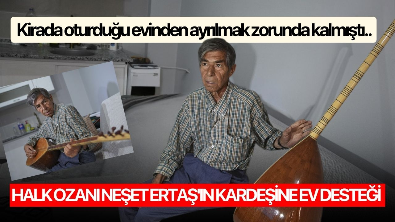 Kirada oturduğu evinden ayrılmak zorunda kalmıştı.. Halk ozanı Neşet Ertaş'ın kardeşine ev desteği