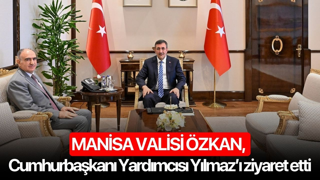 Manisa Valisi Özkan, Cumhurbaşkanı Yardımcısı Yılmaz’ı ziyaret etti