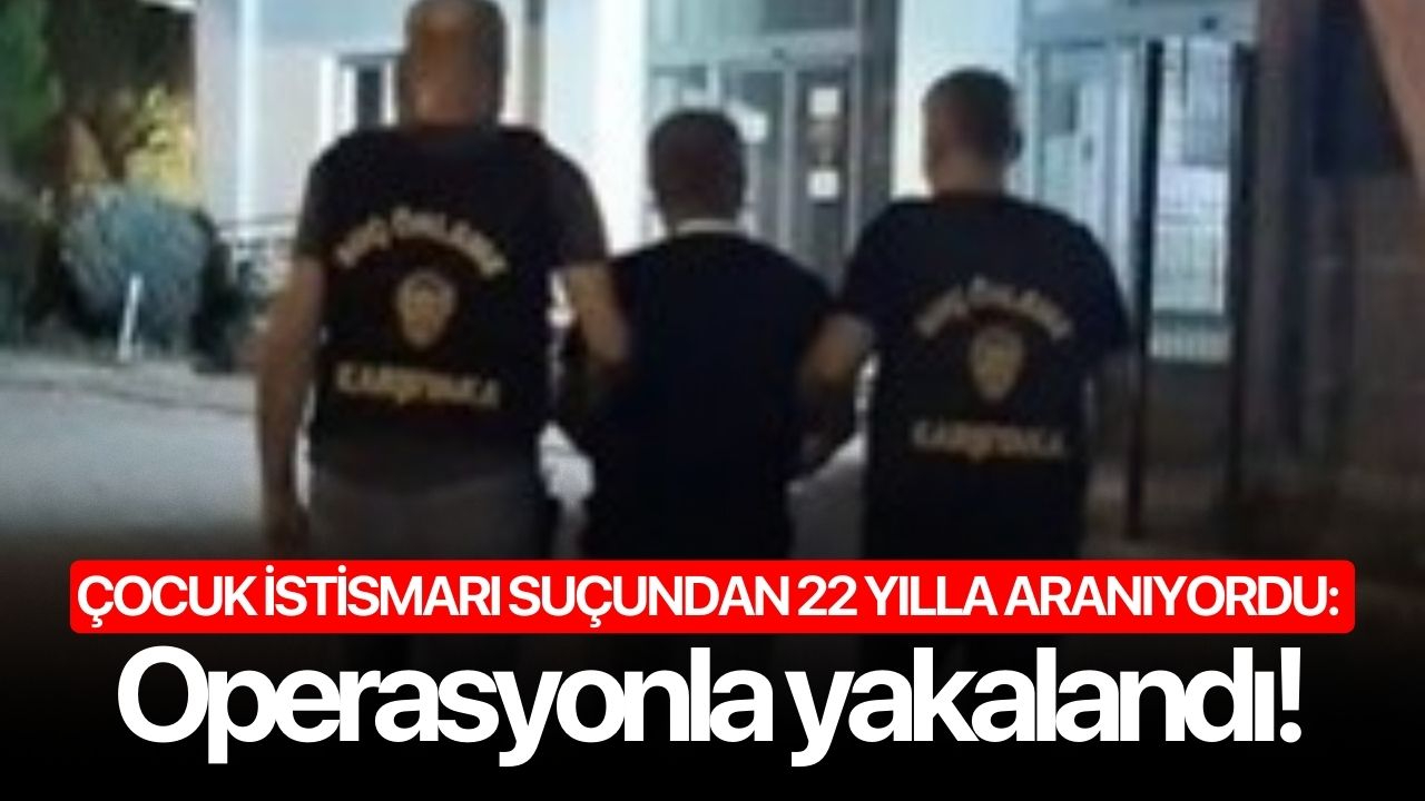 Çocuk istismarı suçundan 22 yılla aranıyordu: Operasyonla yakalandı!