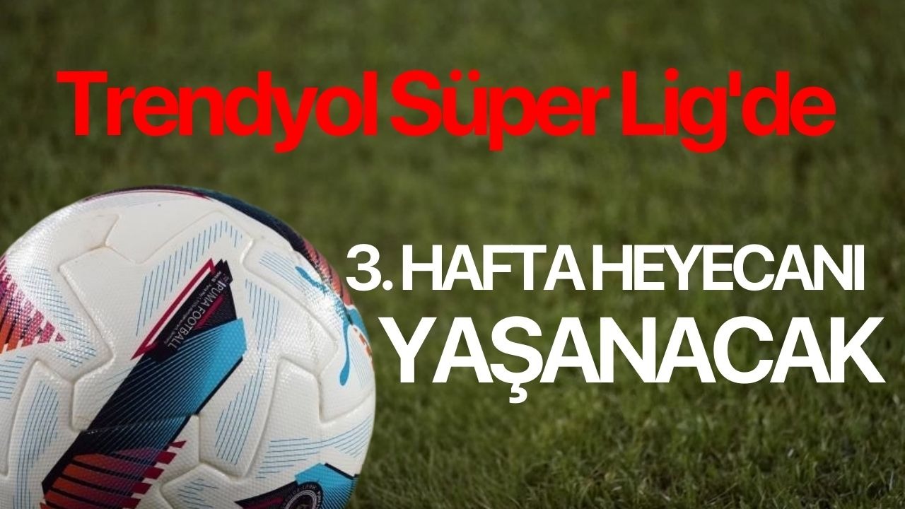 Trendyol Süper Lig’de 3. hafta heyecanı yaşanacak