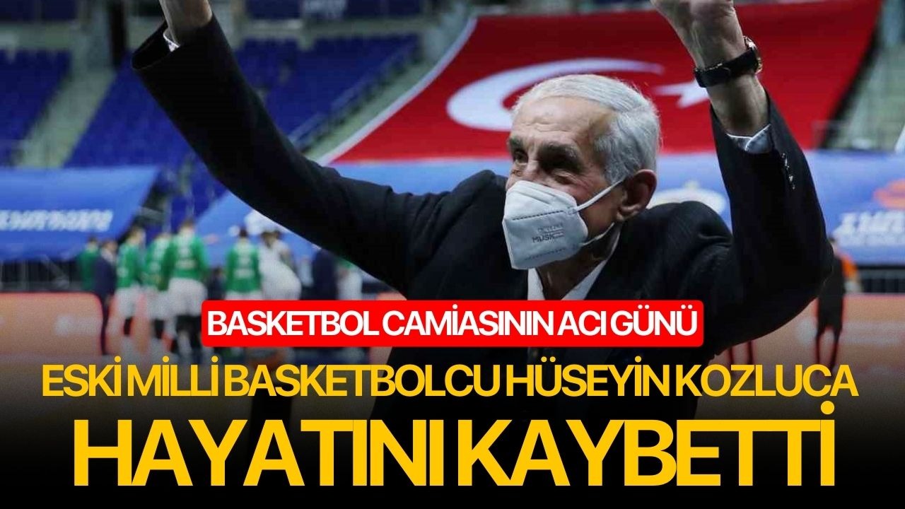 Eski milli basketbolcu Hüseyin Kozluca hayatını kaybetti