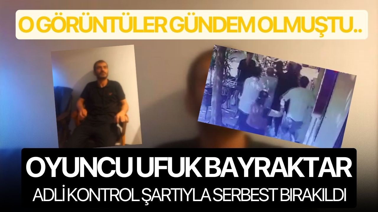 Oyuncu Ufuk Bayraktar adli kontrol şartıyla serbest bırakıldı