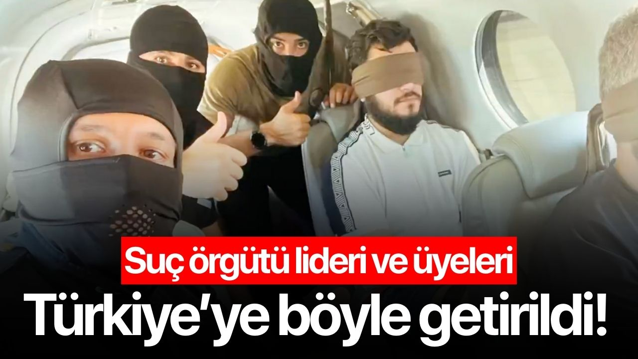 Suç Örgütü Üyeleri Türkiye'ye böyle getirildi