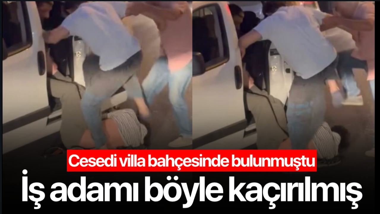 Cesedi villa bahçesinde bulunmuştu! O iş adamı böyle kaçırılmış