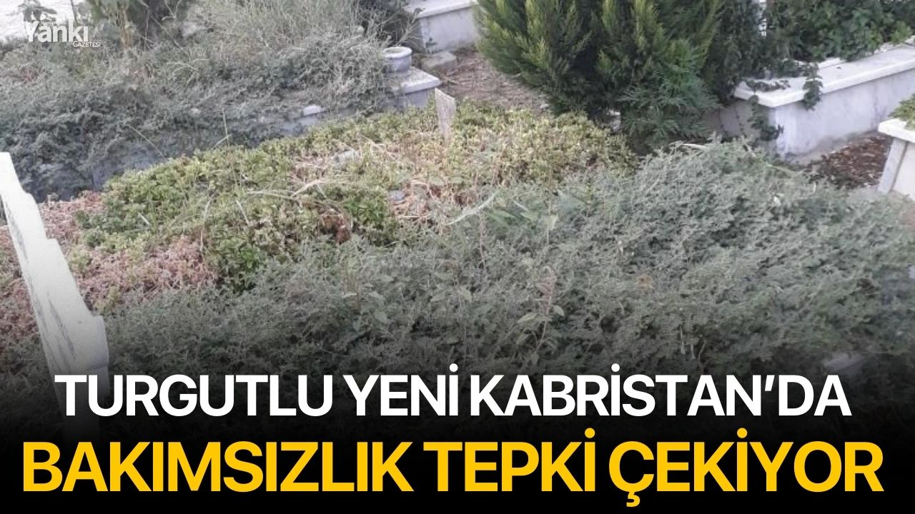 Turgutlu Yeni Kabristan’da Bakımsızlık Tepki Çekiyor
