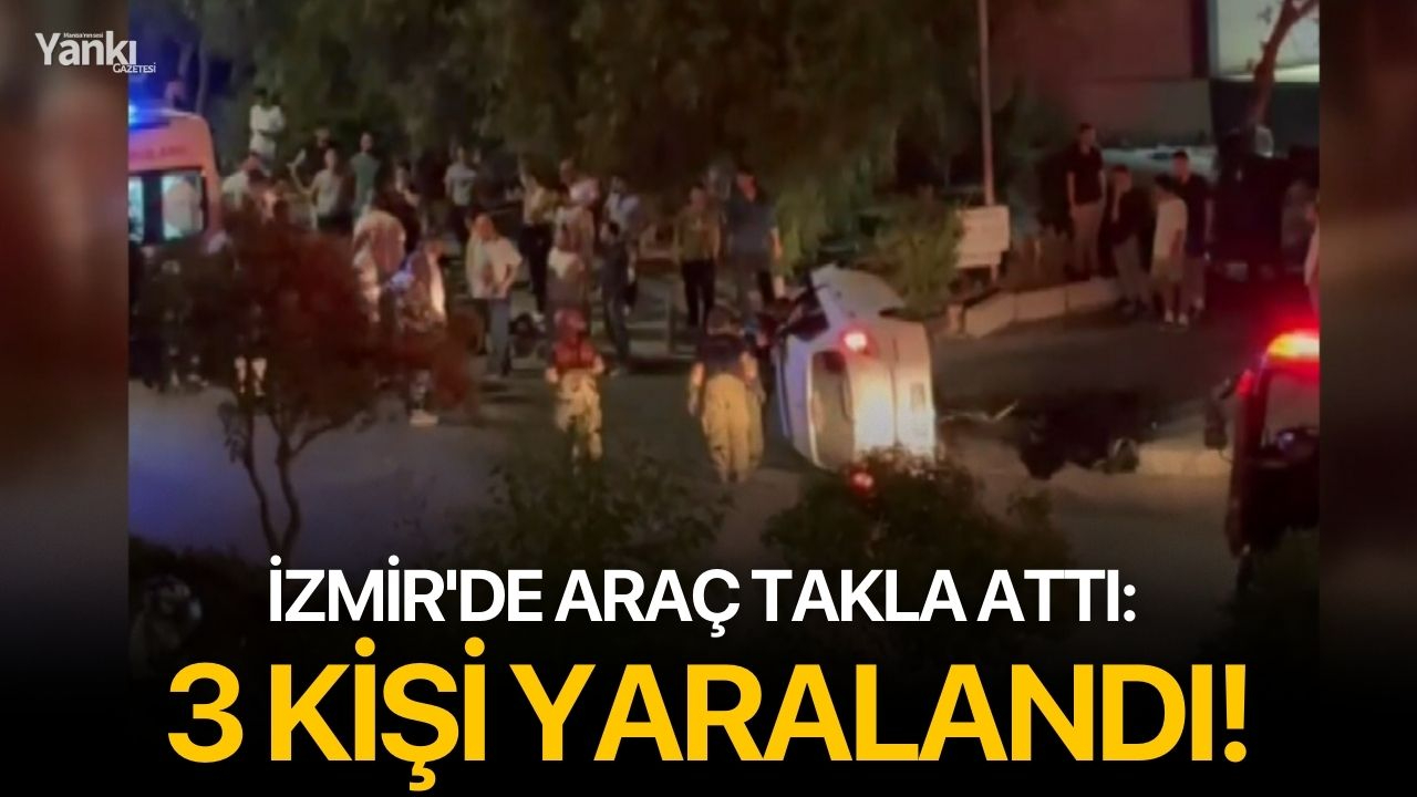 İzmir'de araç takla attı: 3 kişi yaralandı!