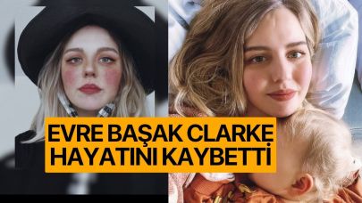 Evre Başak Clarke hayatını kaybetti