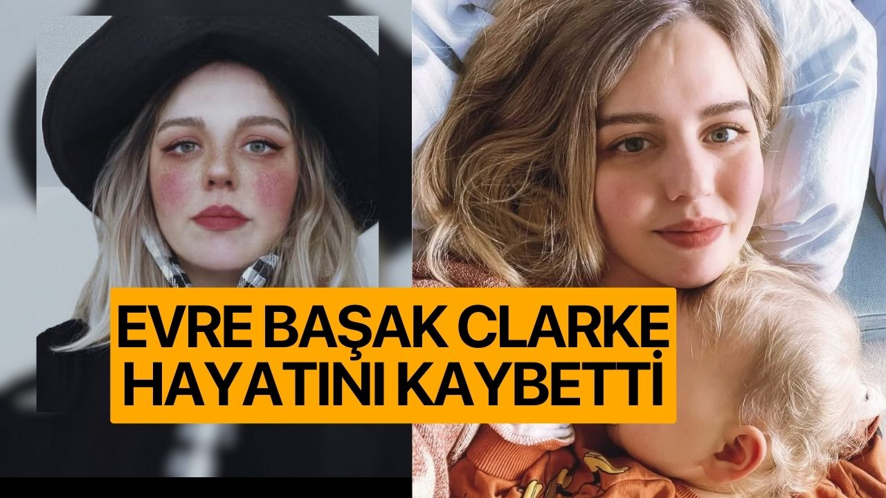 Evre Başak Clarke hayatını kaybetti