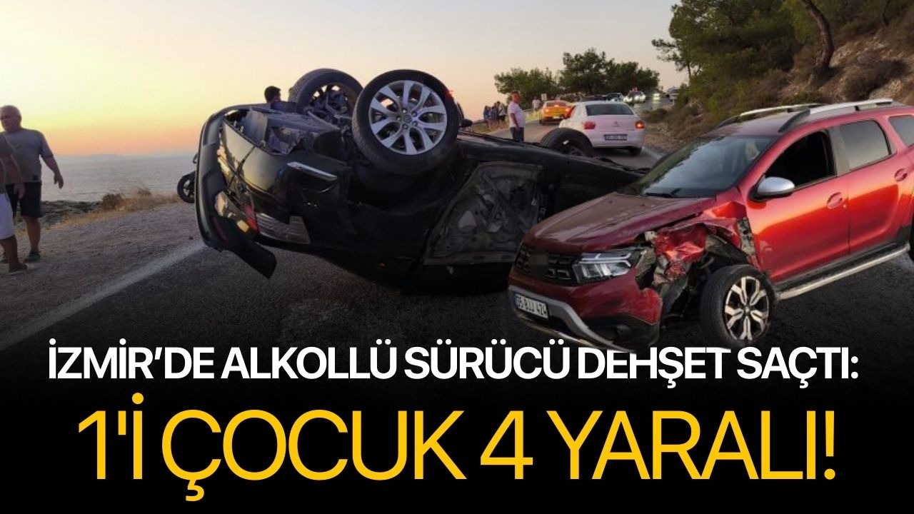 İzmir’de alkollü sürücü dehşet saçtı: 1'i çocuk 4 yaralı!