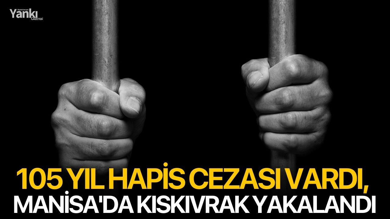 105 yıl hapis cezası vardı, Manisa'da kıskıvrak yakalandı