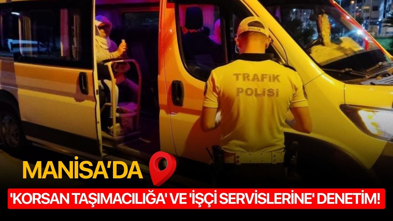 Manisa’da 'Korsan Taşımacılığa' ve 'İşçi Servislerine' Denetim!