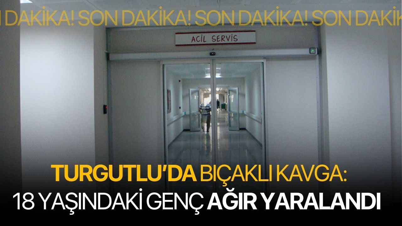 Turgutlu’da bıçaklı kavga: 18 yaşındaki genç ağır yaralandı!