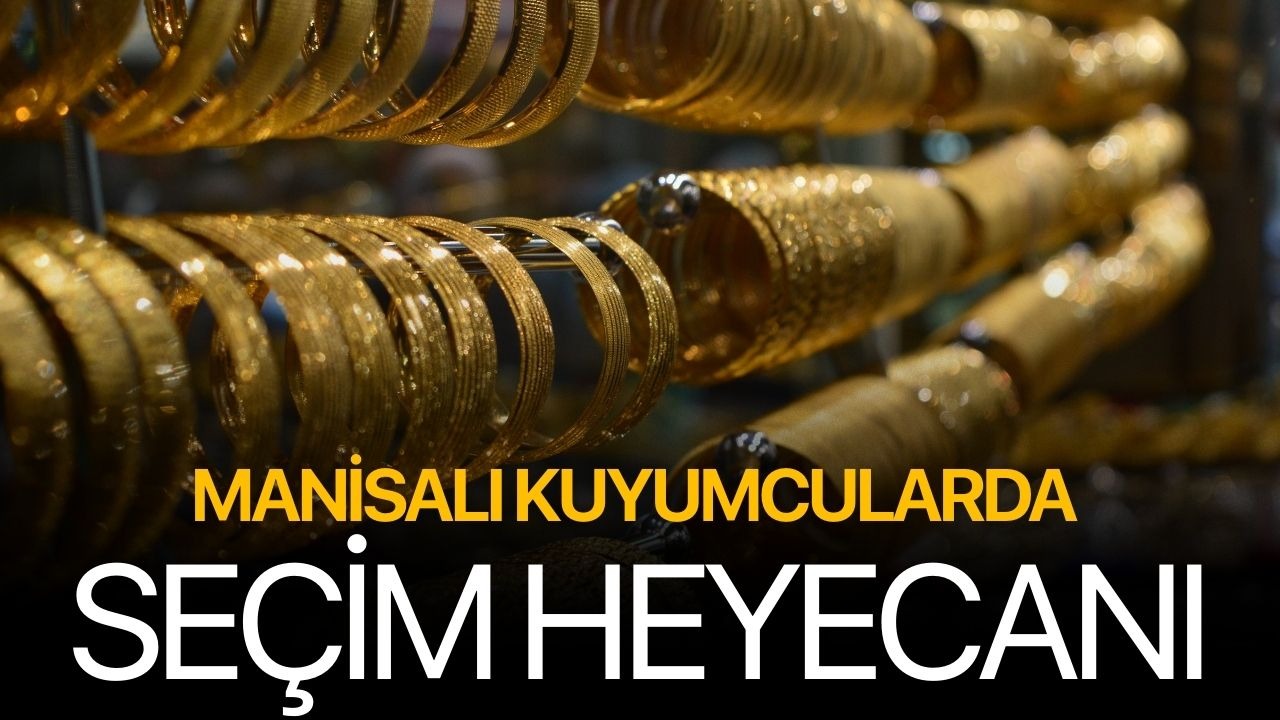 Manisalı Kuyumcularda seçim heyecanı