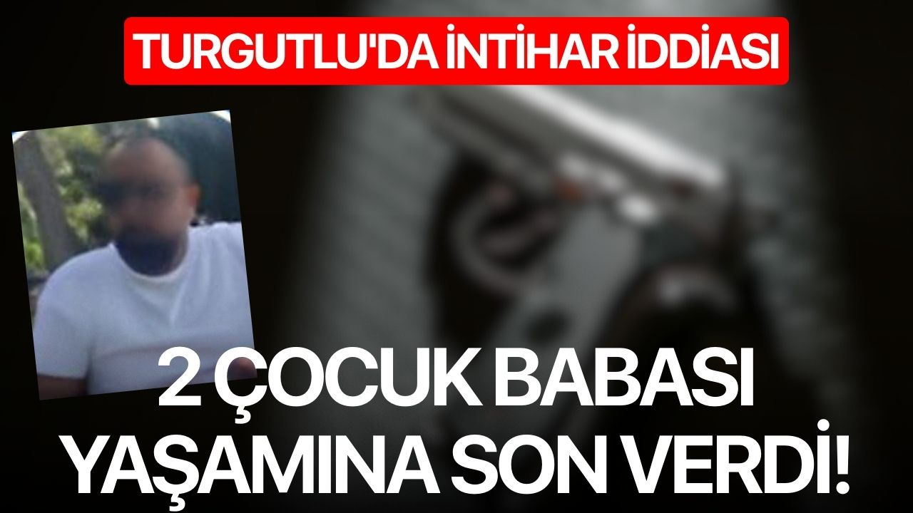 Turgutlu'da intihar iddiası: 2 çocuk babası yaşamına son verdi!