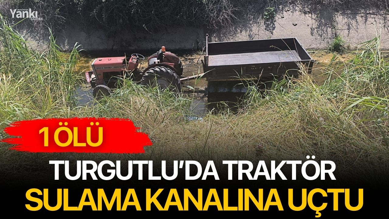 Turgutlu’da traktör sulama kanalına uçtu: 1 ölü