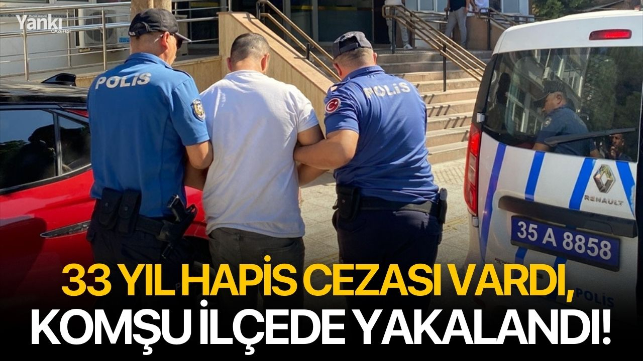 33 yıl hapis cezası vardı, komşu ilçede yakalandı!