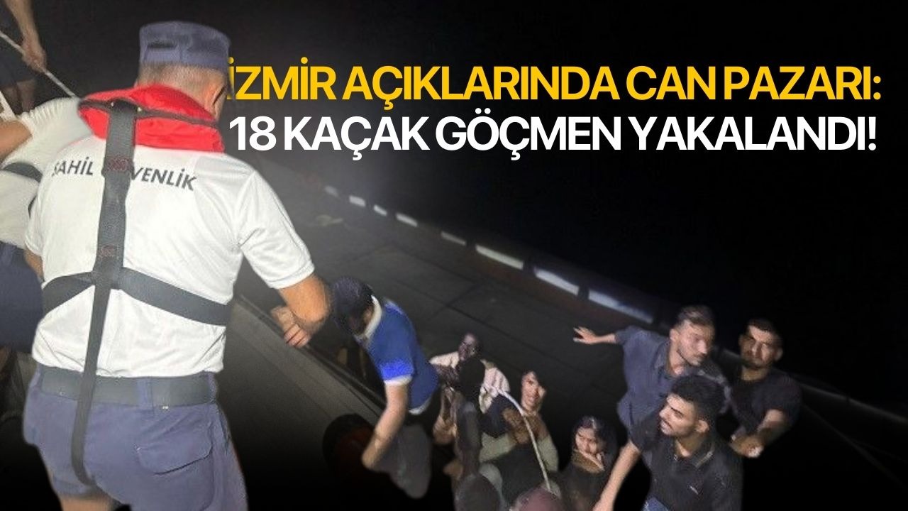 İzmir açıklarında can pazarı: 18 kaçak göçmen yakalandı!