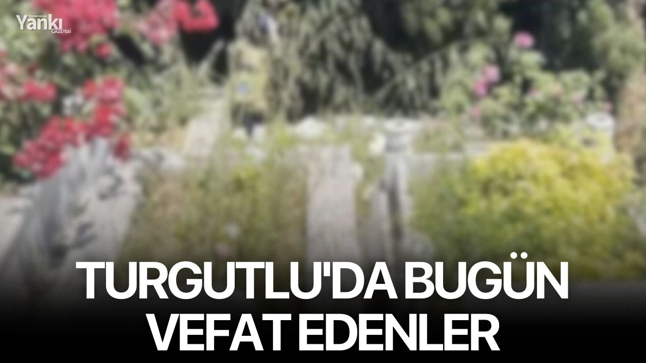 Turgutlu'da bugün vefat edenler