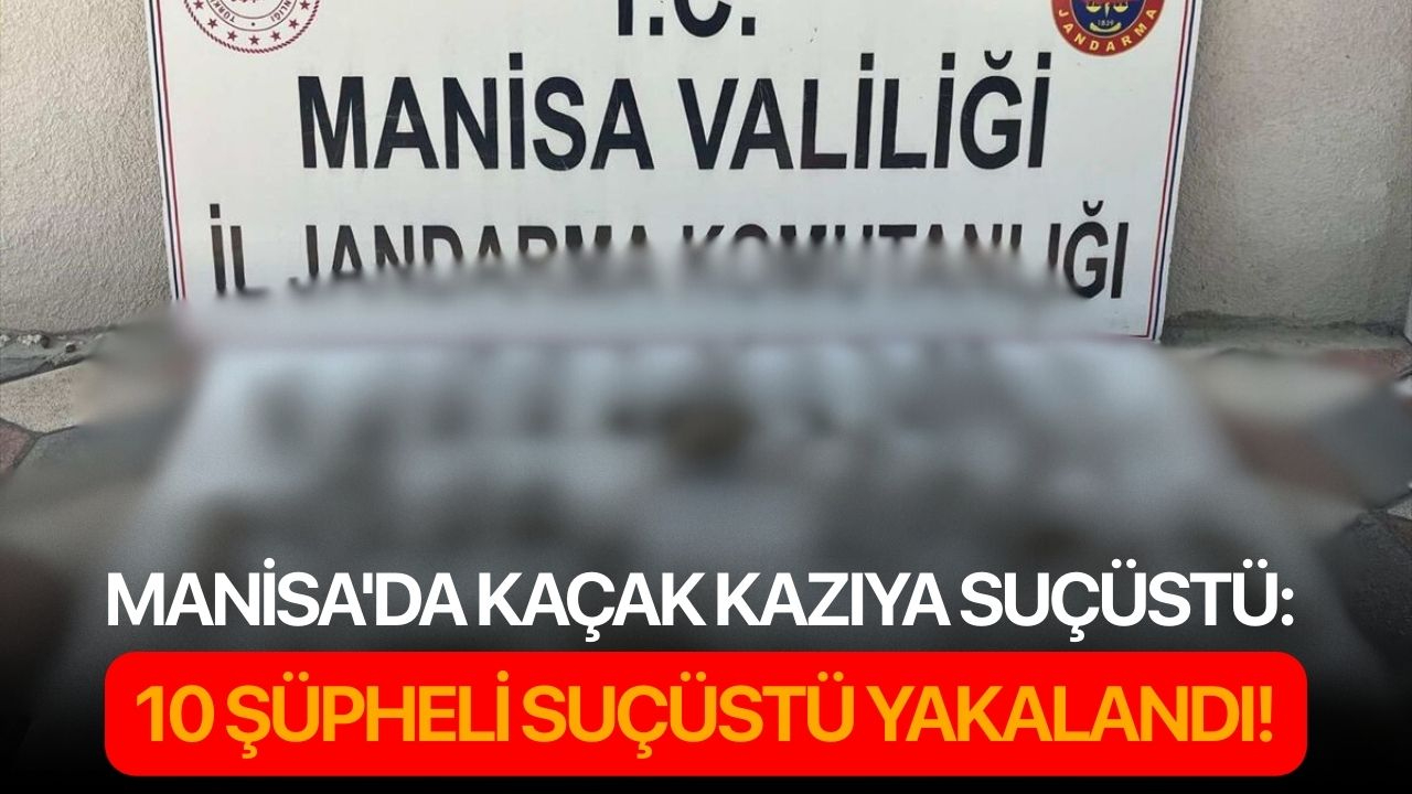 Manisa'da kaçak kazıya suçüstü: 10 şüpheli suçüstü yakalandı!