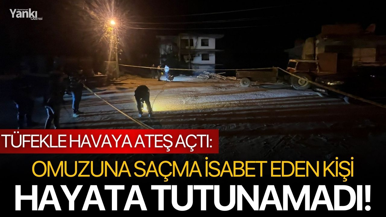 Tüfekle havaya ateş açtı: Omuzuna saçma isabet eden kişi hayata tutunamadı!