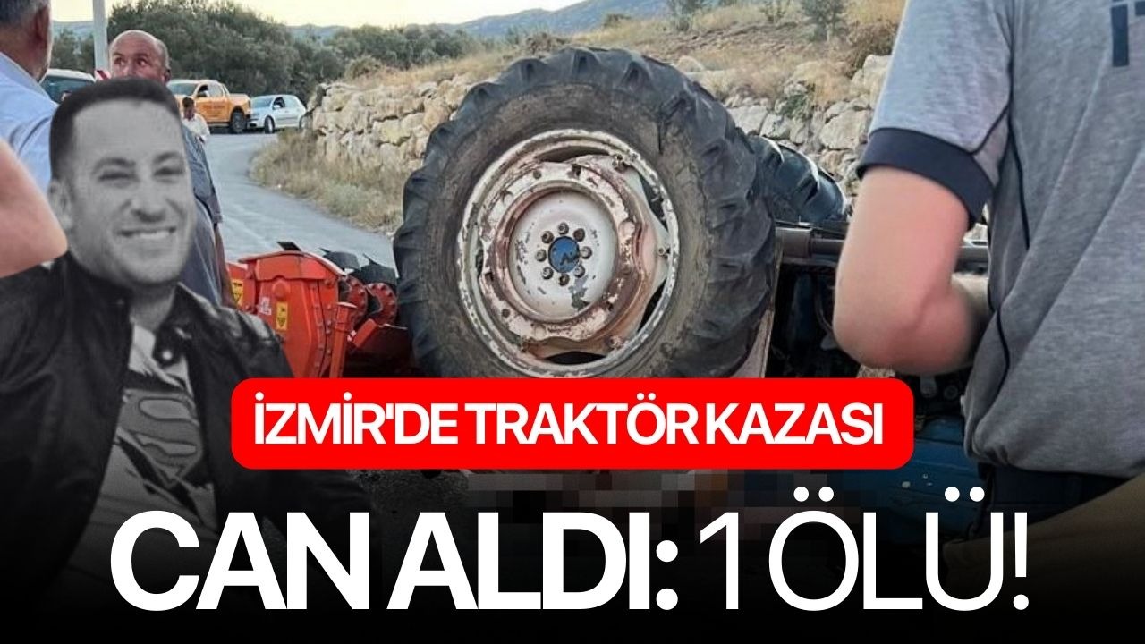 İzmir'de traktör kazası can aldı: 1 ölü!
