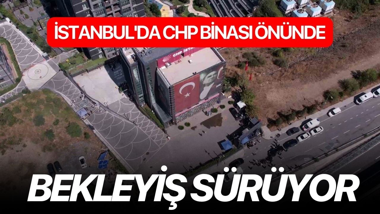 İstanbul'da CHP binası önünde bekleyiş sürüyor
