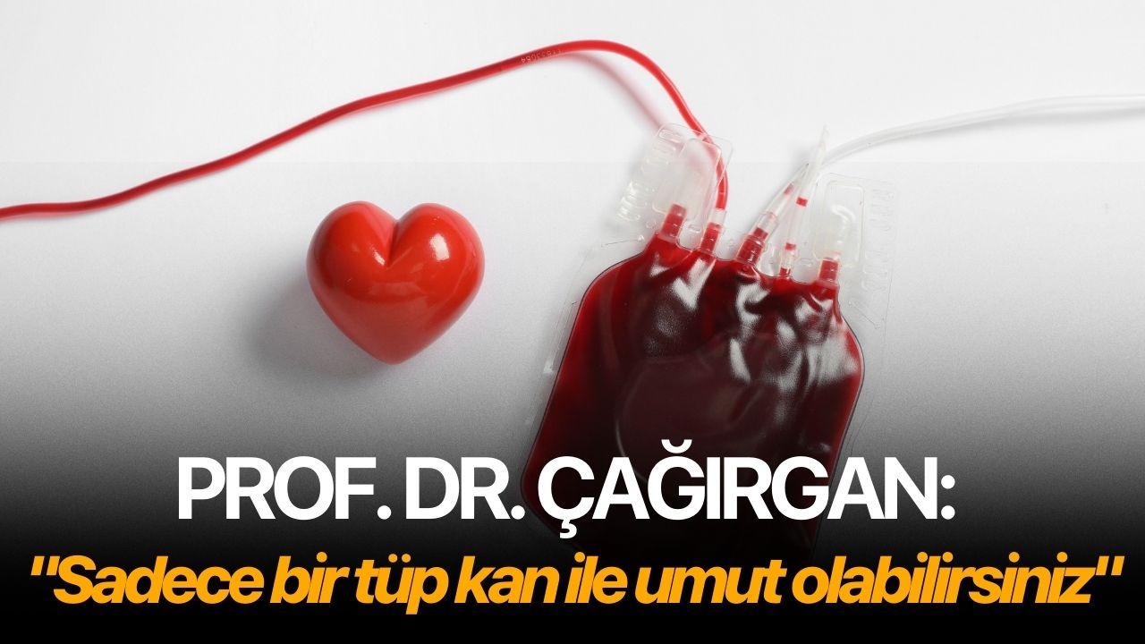 Prof. Dr. Çağırgan: "Sadece bir tüp kan ile umut olabilirsiniz"