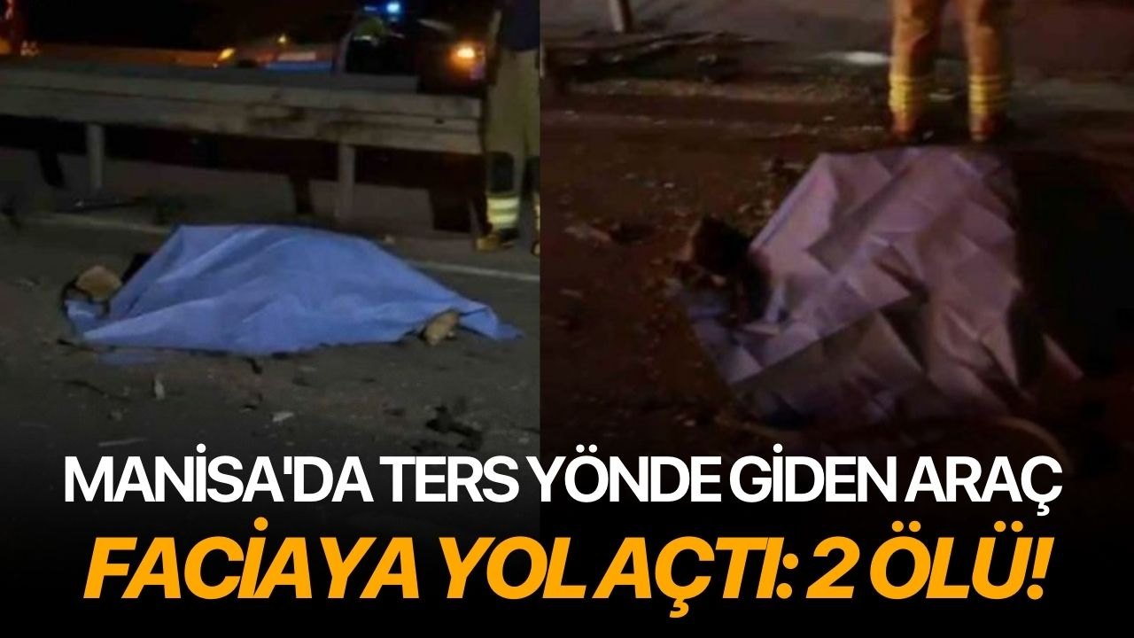 Manisa'da ters yönde giden araç faciaya yol açtı: 2 ölü!