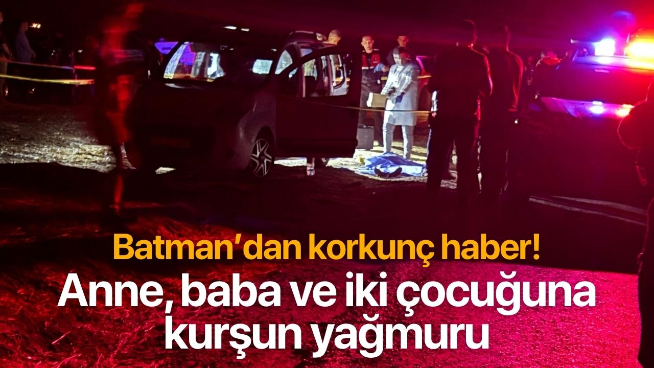 Batman'dan korkunç haber! Anne, baba ve iki çocuğuna kurşun yağmuru
