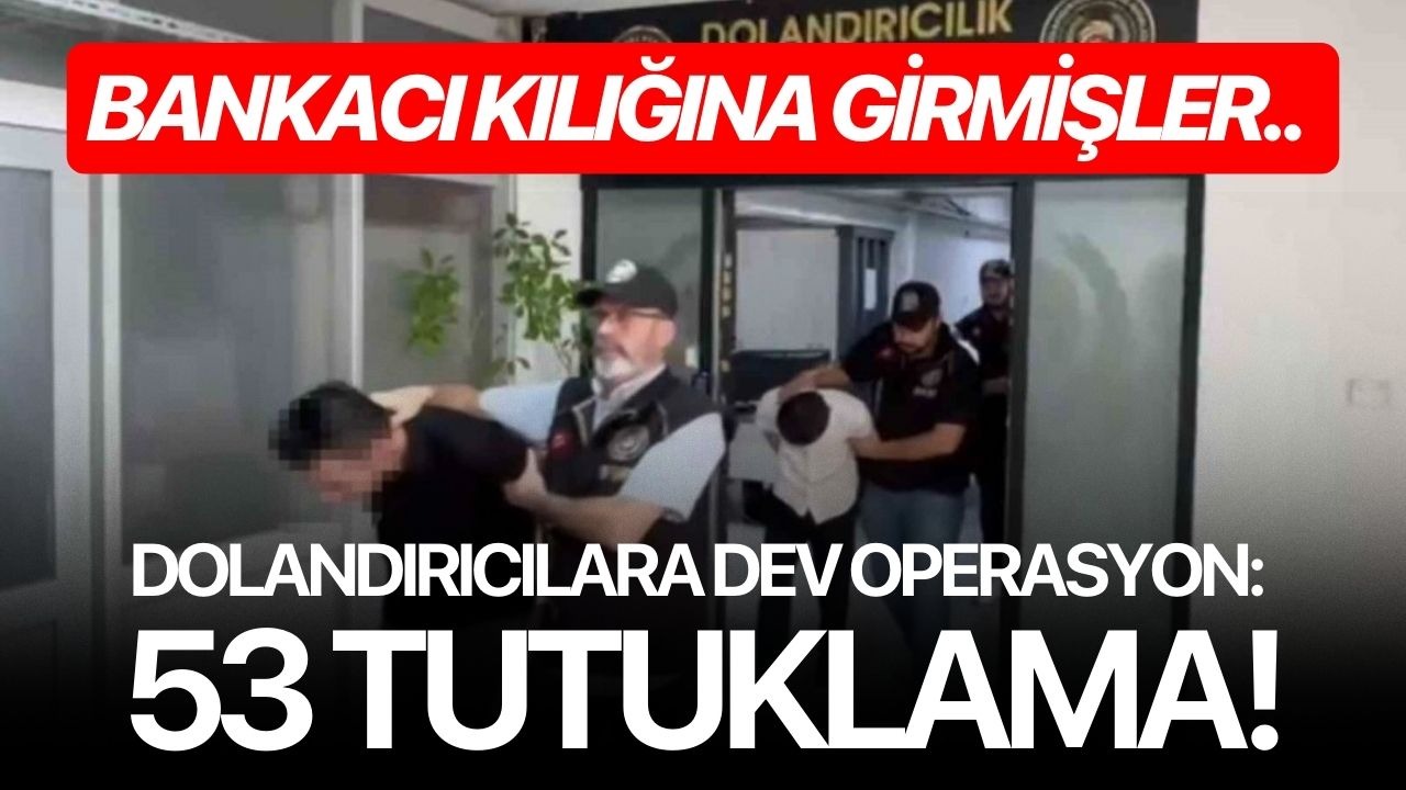 Bankacı kılığına girmişler.. Dolandırıcılara dev operasyon: 53 tutuklama!