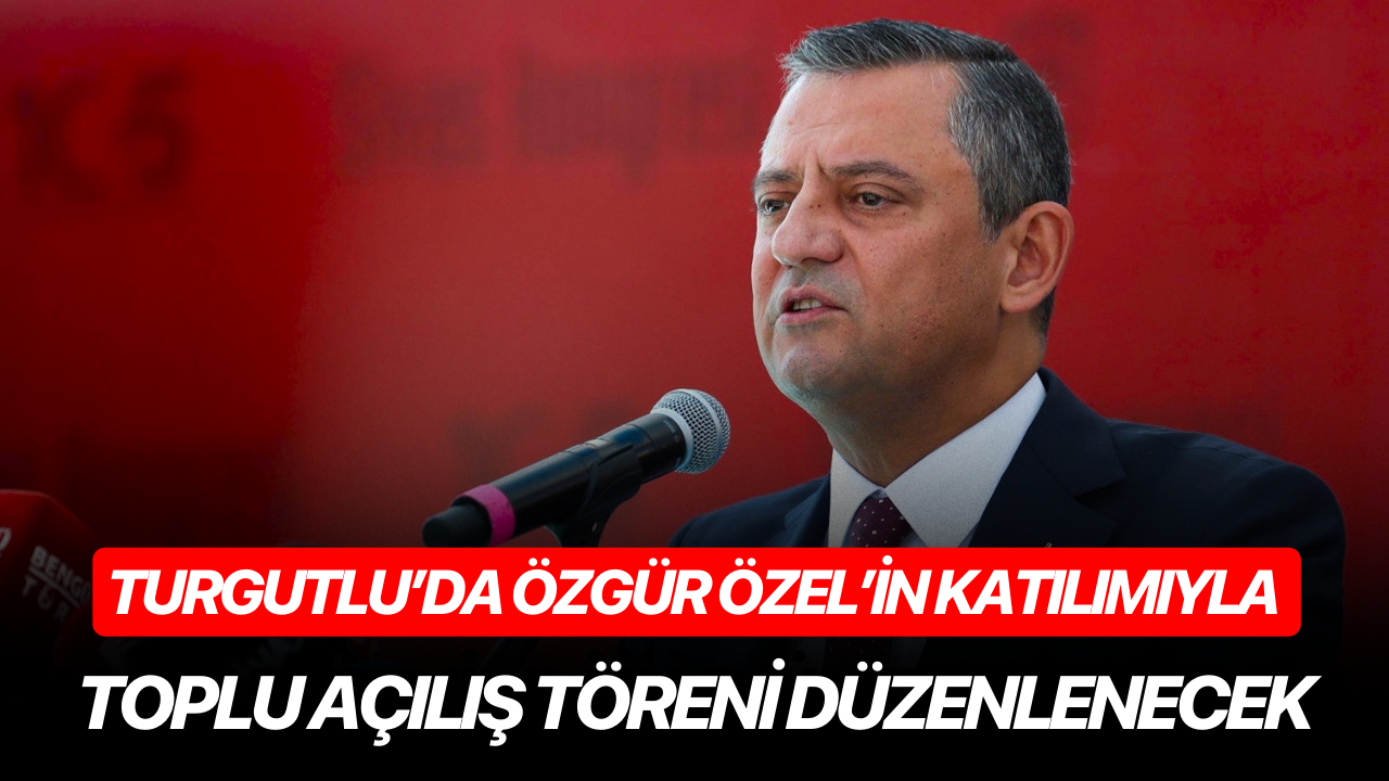 Turgutlu’da Özgür Özel’in Katılımıyla Toplu Açılış Töreni Düzenlenecek