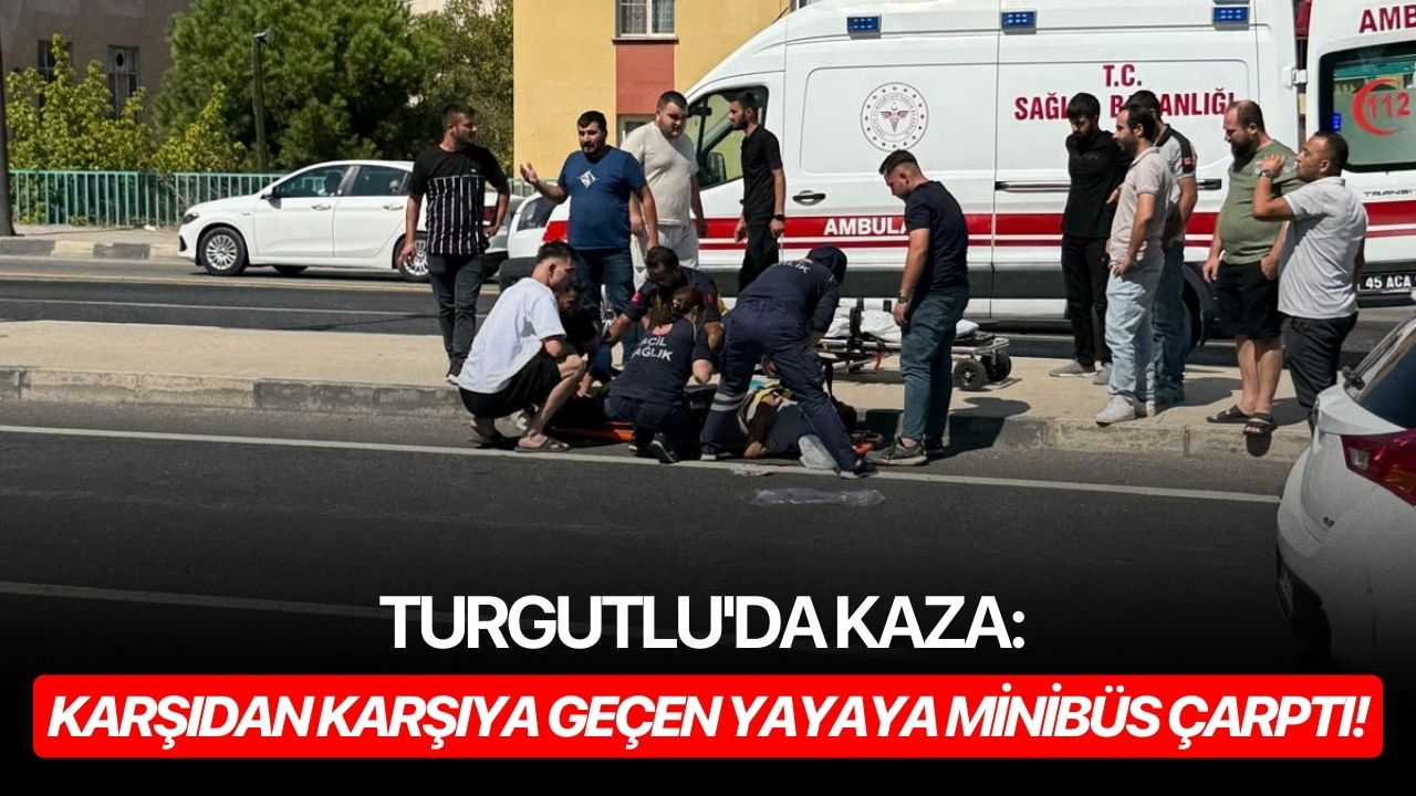 Turgutlu'da kaza: Karşıdan karşıya geçen yayaya minibüs çarptı!
