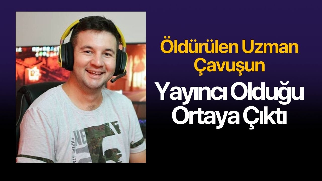 Ankara’da öldürülen uzman çavuşun yayıncı olduğu ortaya çıktı