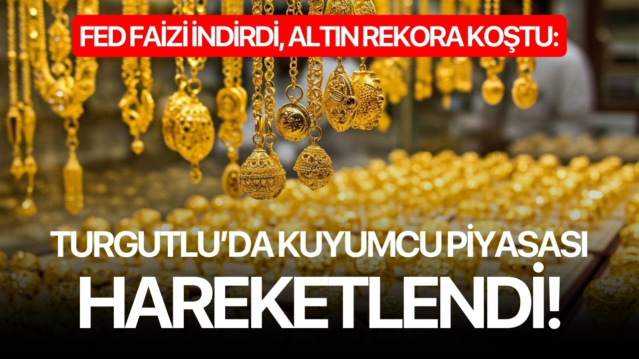 FED Faizi İndirdi, Altın Rekora Koştu: Turgutlu’da Kuyumcu Piyasası Hareketlendi!
