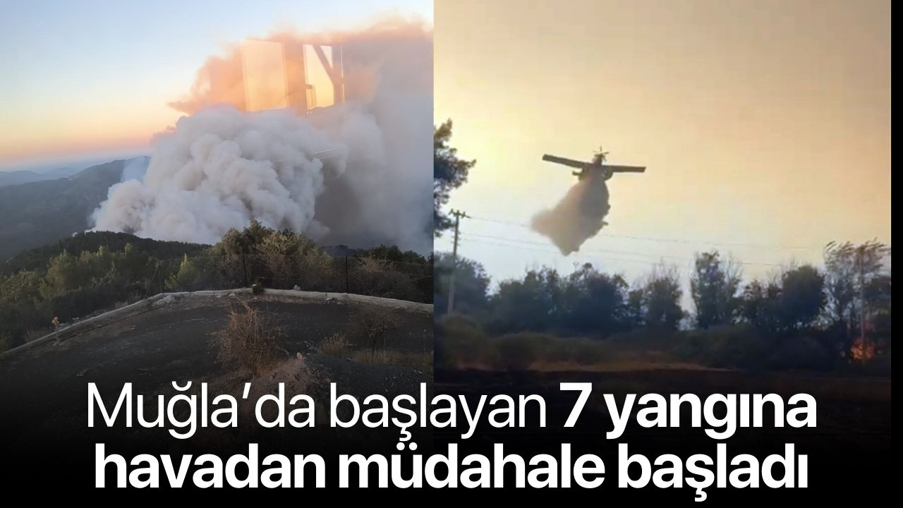 Muğla'da başlayan 7 yangına havadan müdahale başladı