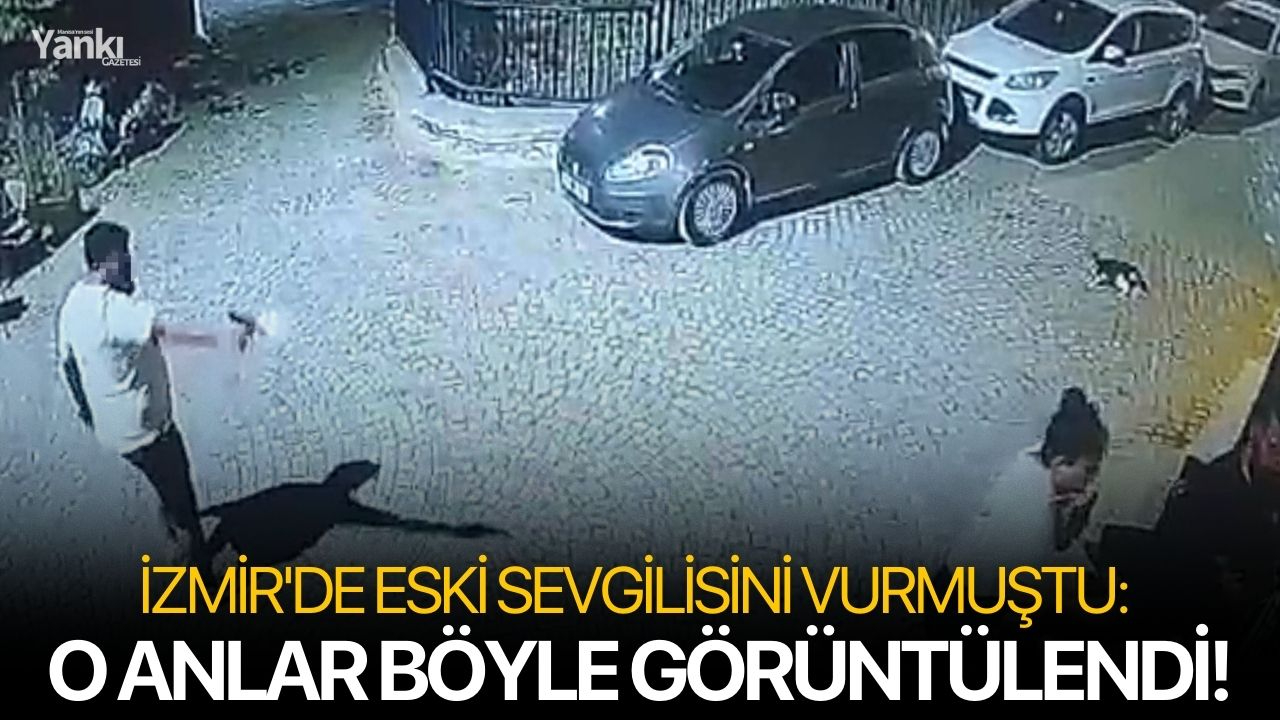 İzmir'de eski sevgilisini vurmuştu: O anlar böyle görüntülendi!