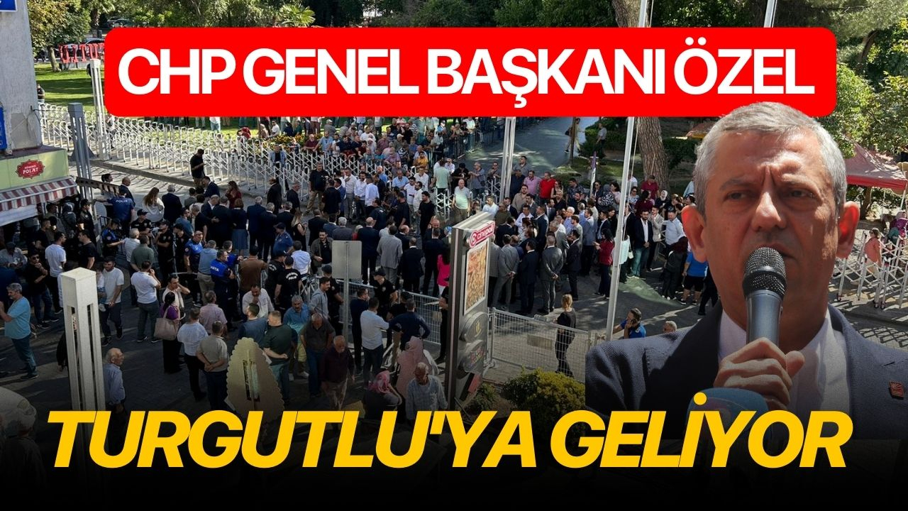 CHP Genel Başkanı Özel Turgutlu'ya geliyor