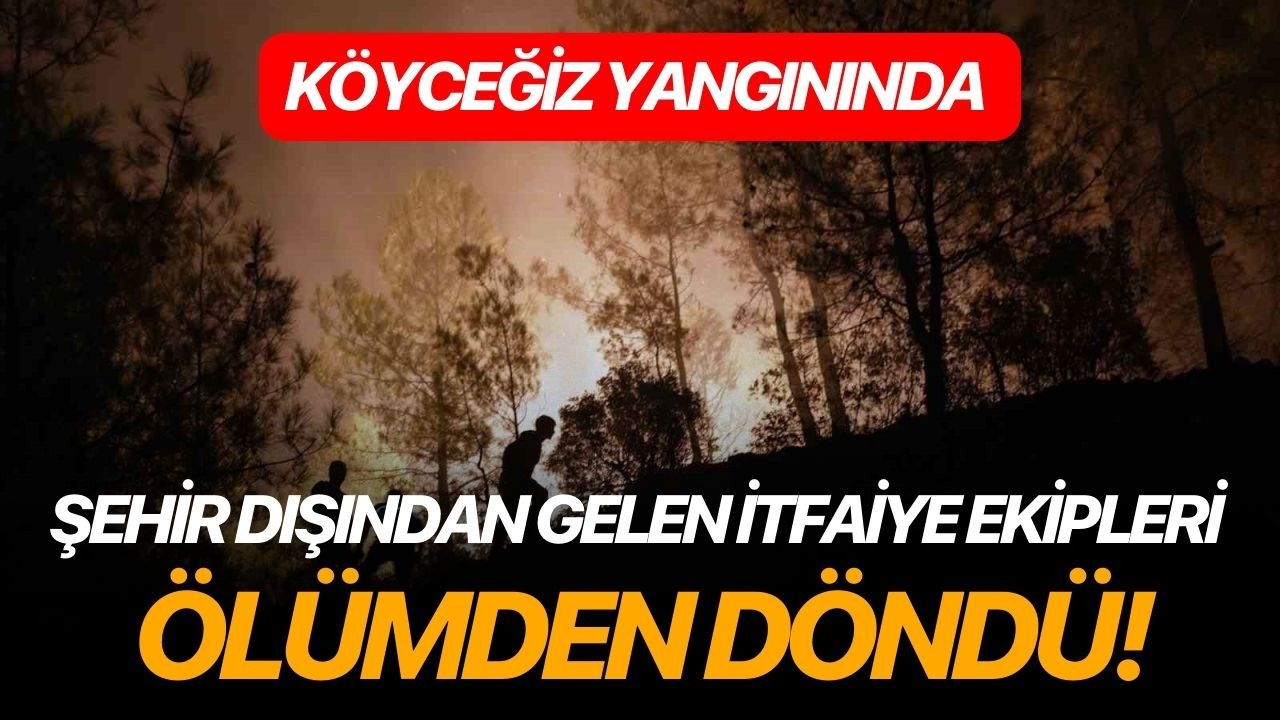Köyceğiz yangınında şehir dışından gelen itfaiye ekipleri ölümden döndü
