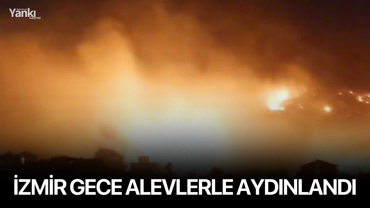 İzmir gece alevlerle aydınlandı