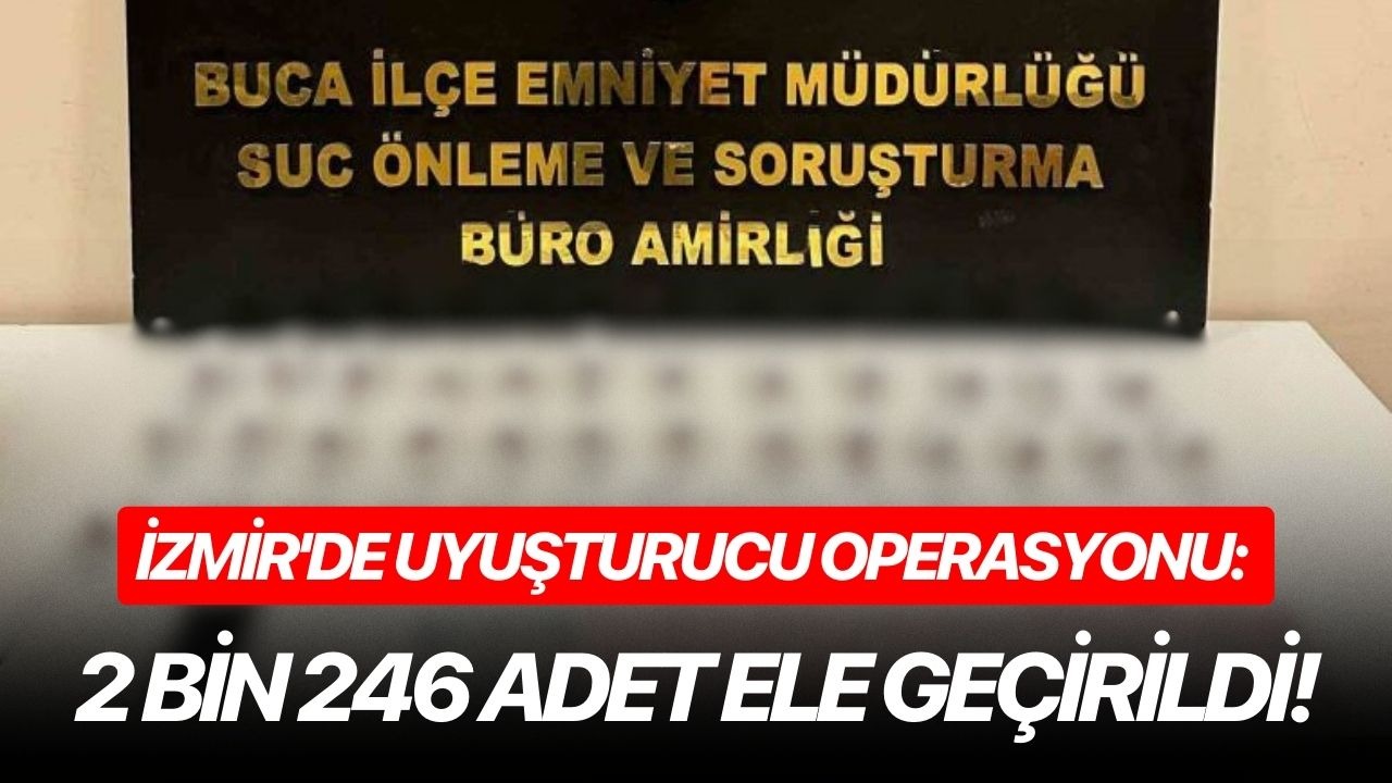 İzmir'de uyuşturucu operasyonu: 2 bin 246 adet ele geçirildi!