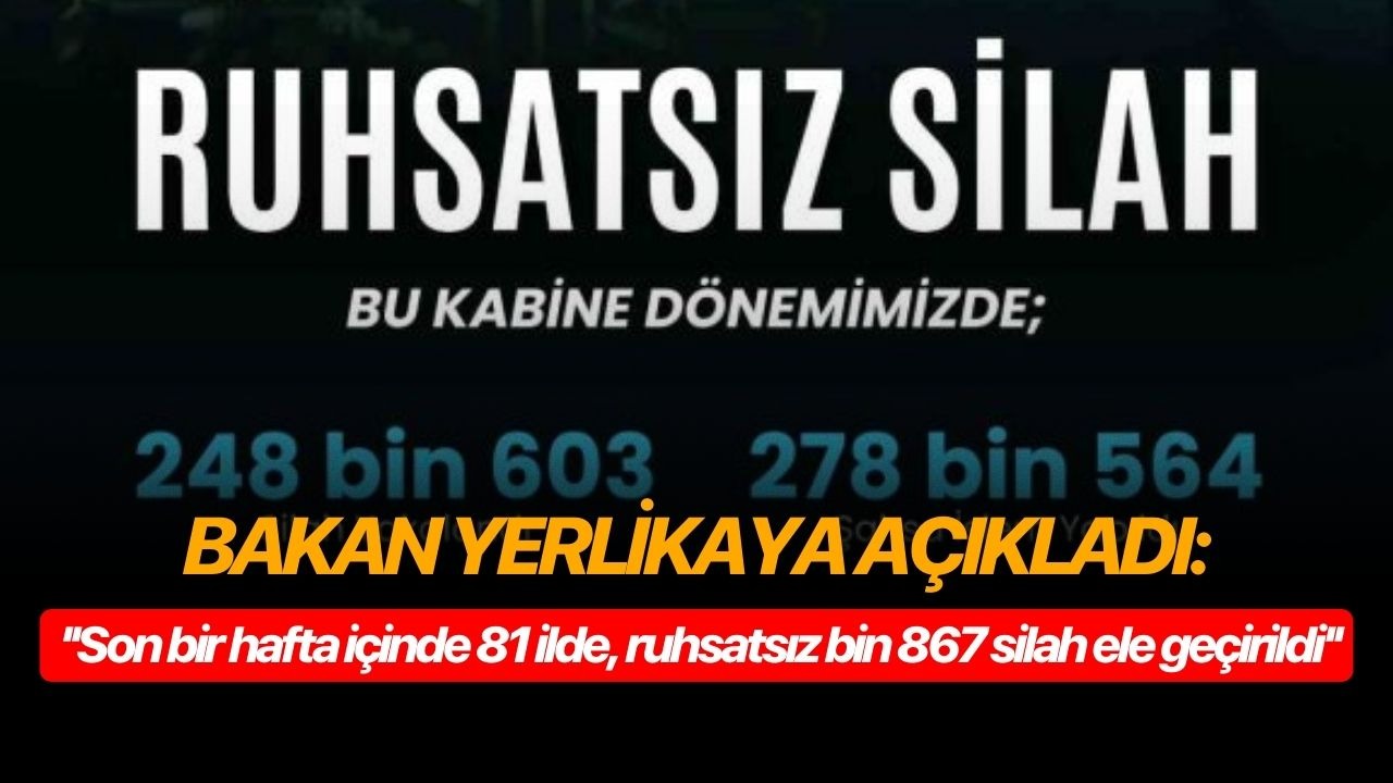 Bakan Yerlikaya açıkladı: ''Son bir hafta içinde 81 ilde, ruhsatsız bin 867 silah ele geçirildi''