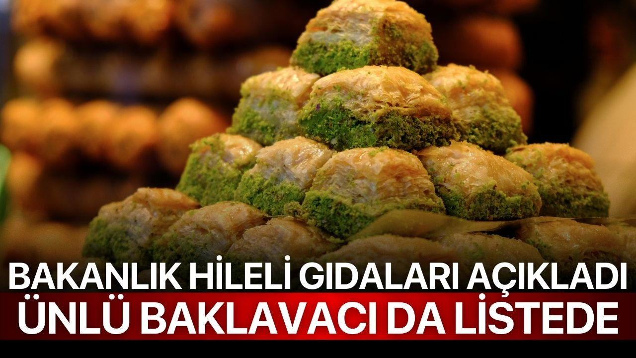 Bakanlık hileli gıdaları açıkladı: Ünlü baklavacı da listede