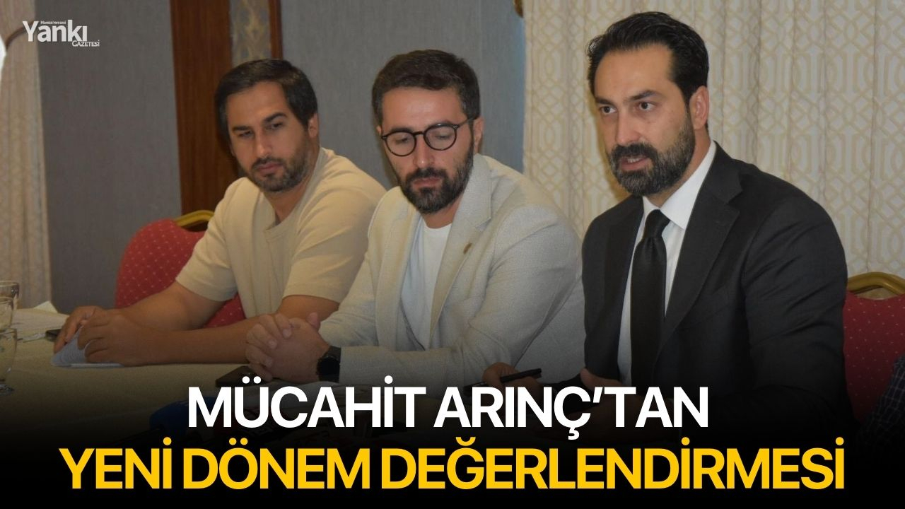 Mücahit Arınç’tan Yeni Dönem Değerlendirmesi