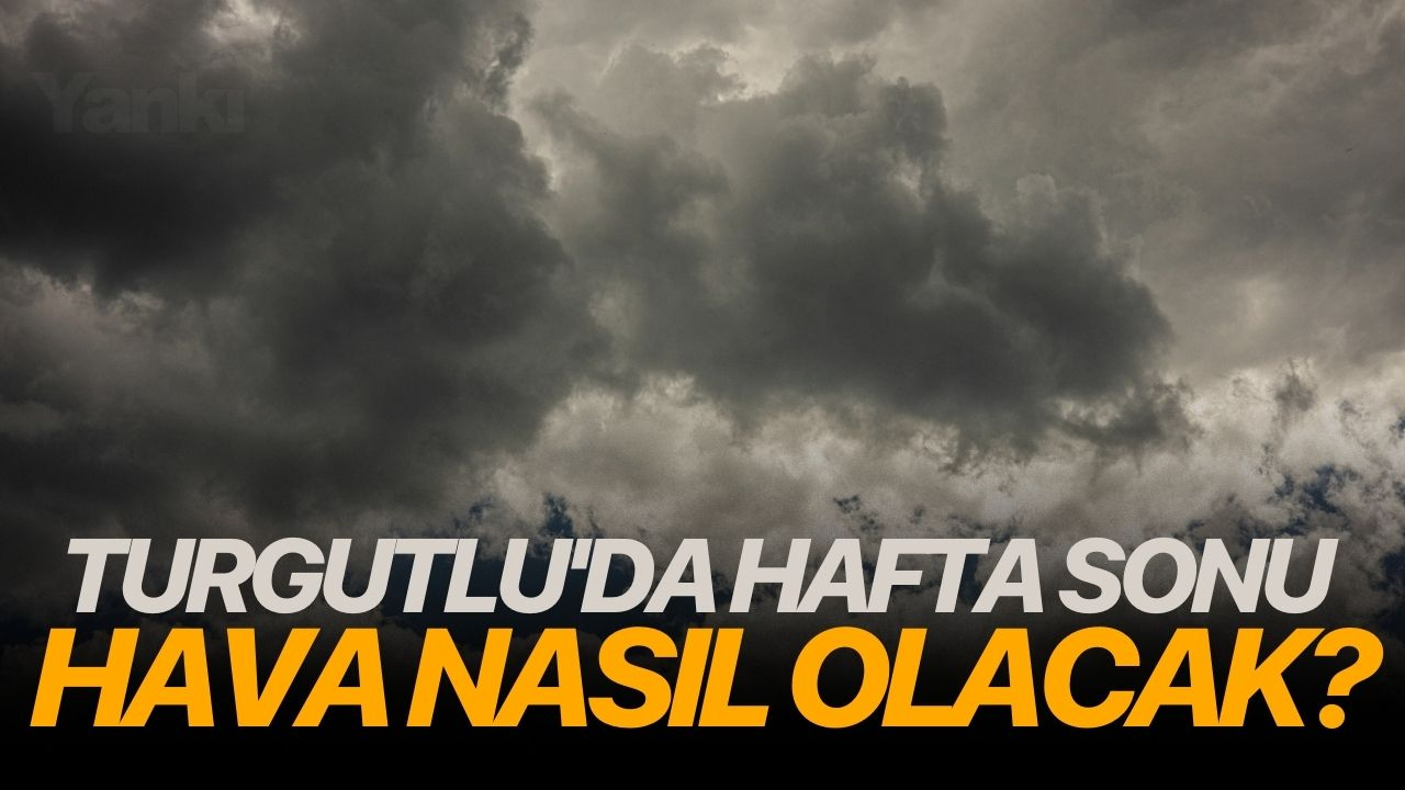 Turgutlu'da hafta sonu hava nasıl olacak?