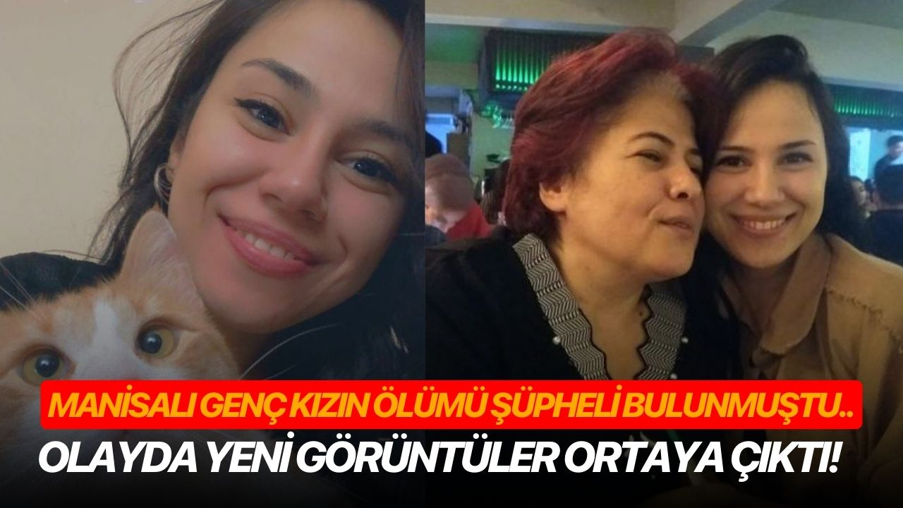 Manisalı genç kızın ölümü şüpheli bulunmuştu.. Olayda yeni görüntüler ortaya çıktı!