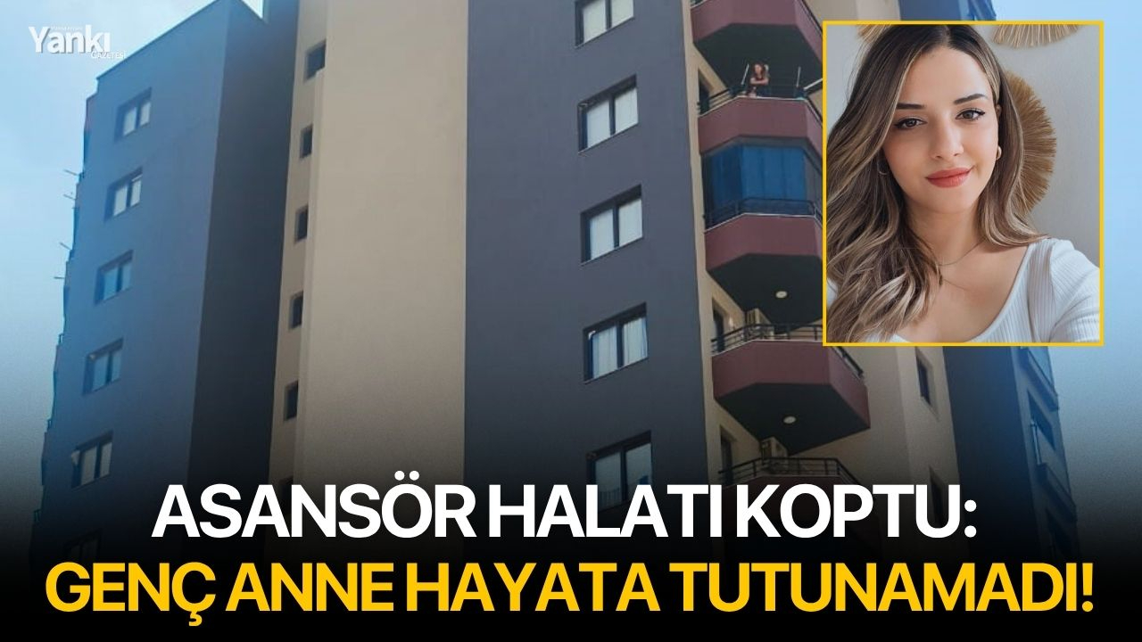 Asansör halatı koptu: Genç anne hayata tutunamadı!