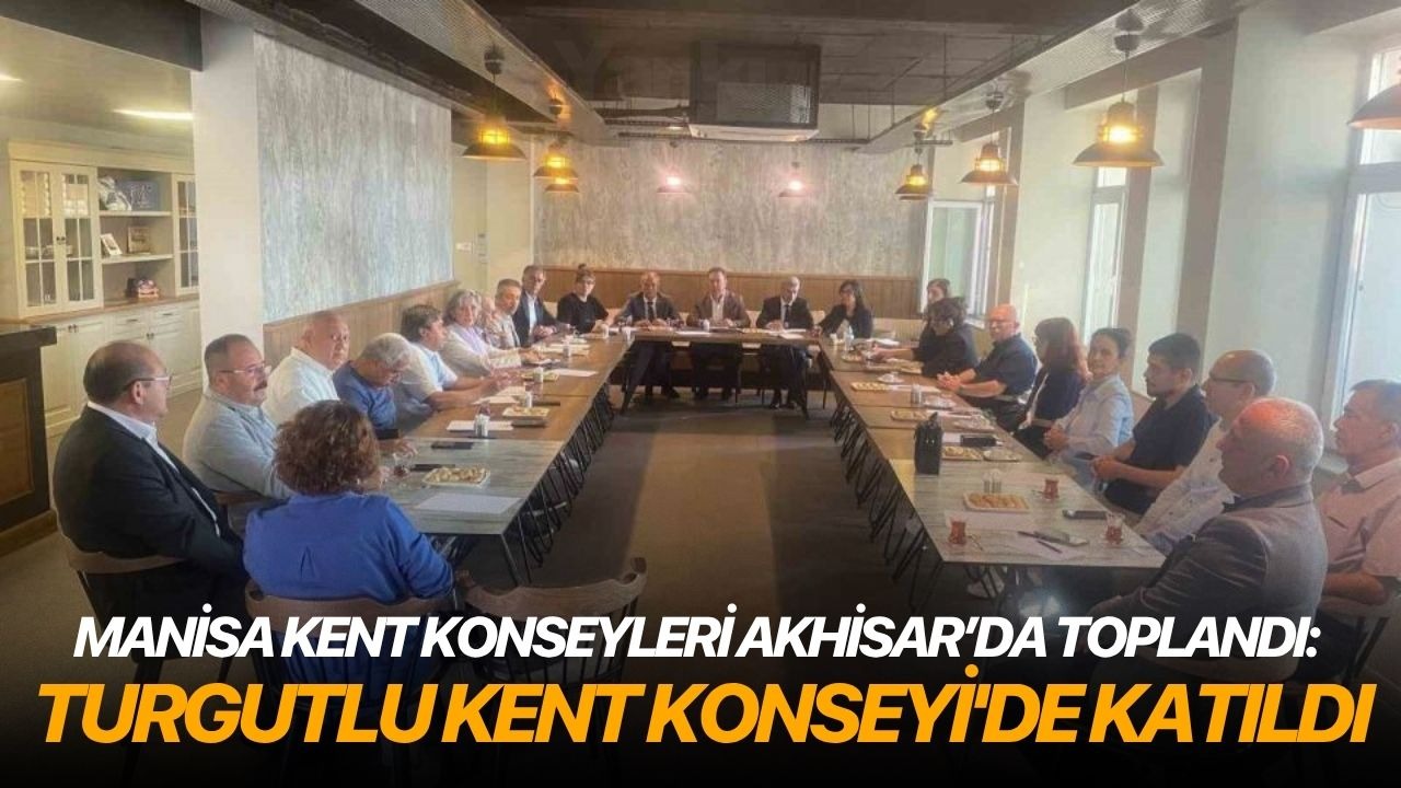 Manisa Kent Konseyleri Akhisar’da toplandı: Turgutlu Kent Konseyi'de katıldı