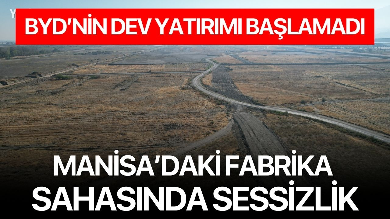 BYD’nin Dev Yatırımı Başlamadı: Manisa’daki Fabrika Sahasında Sessizlik