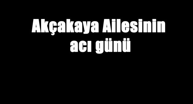 Akçakaya Ailesinin acı günü